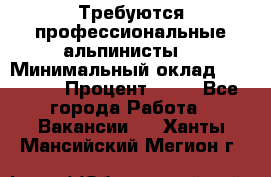 Требуются профессиональные альпинисты. › Минимальный оклад ­ 90 000 › Процент ­ 20 - Все города Работа » Вакансии   . Ханты-Мансийский,Мегион г.